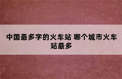 中国最多字的火车站 哪个城市火车站最多